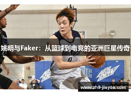 姚明与Faker:从篮球到电竞的亚洲巨星传奇 姚明与Faker:从篮球到电竞的亚洲巨星传奇